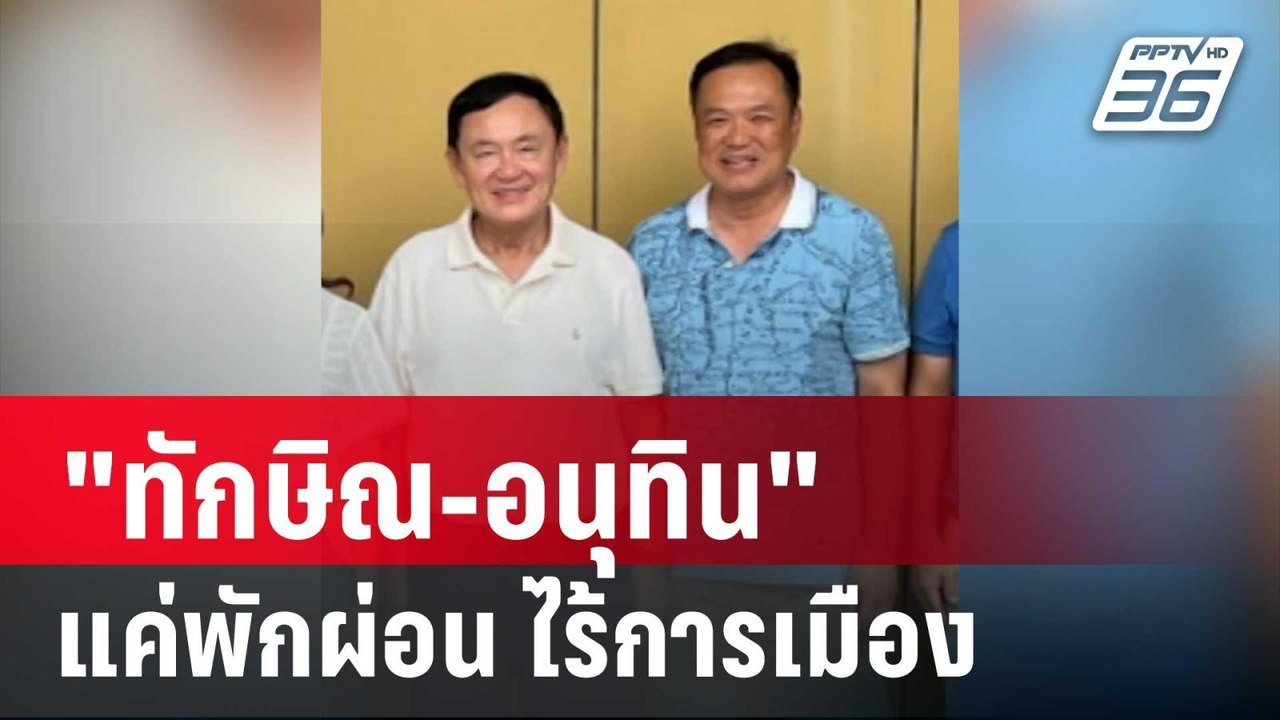 "ทักษิณ-อนุทิน" ป๊ะกันชื่นมื่นที่เขาใหญ่ แค่พัก...