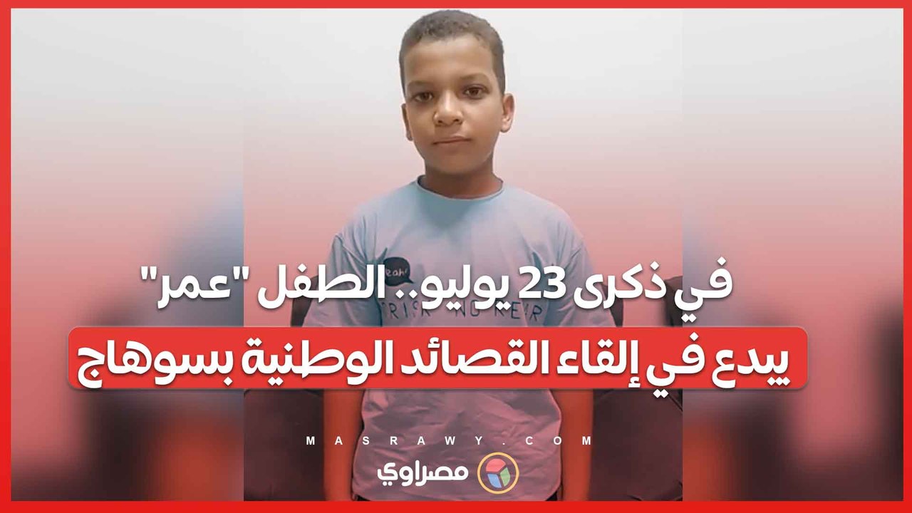 في ذكرى 23 يوليو.. الطفل "عمر" يبدع في إلقاء القصائد الوطنية بسوهاج