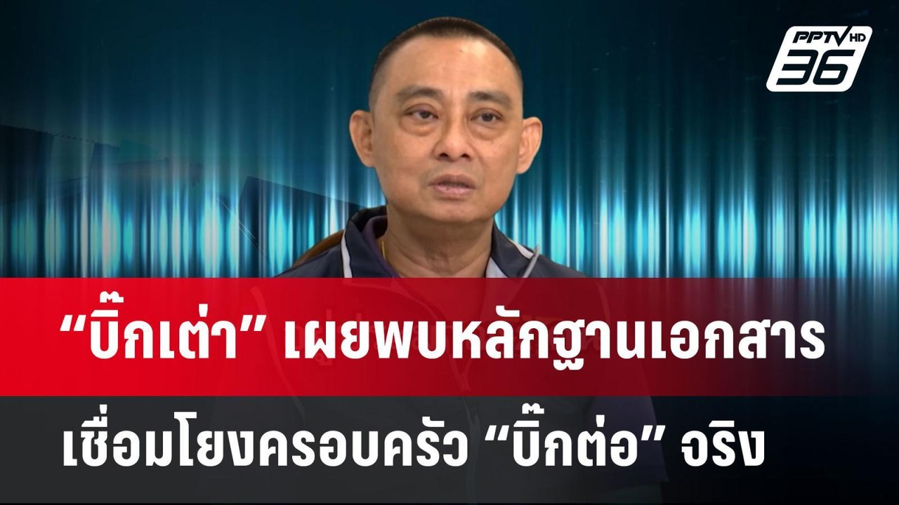 “บิ๊กเต่า” เผยพบหลักฐานเอกสารเชื่อมโยงครอบครัว...