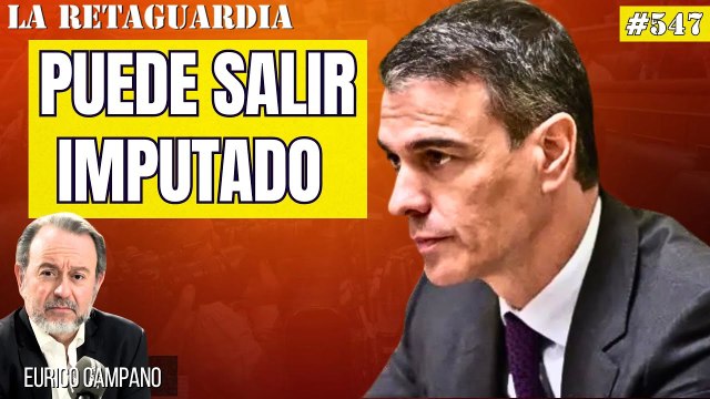 La Retaguardia #547: ¡Sánchez no puede negarse a declarar y sí salir imputado! Explicamos las razones