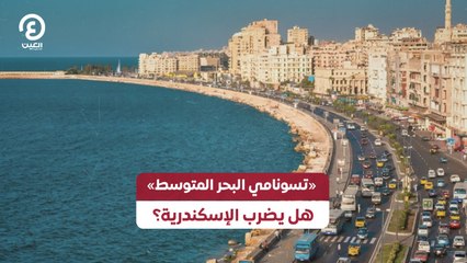 «تسونامي البحر المتوسط» هل يضرب الإسكندرية؟
