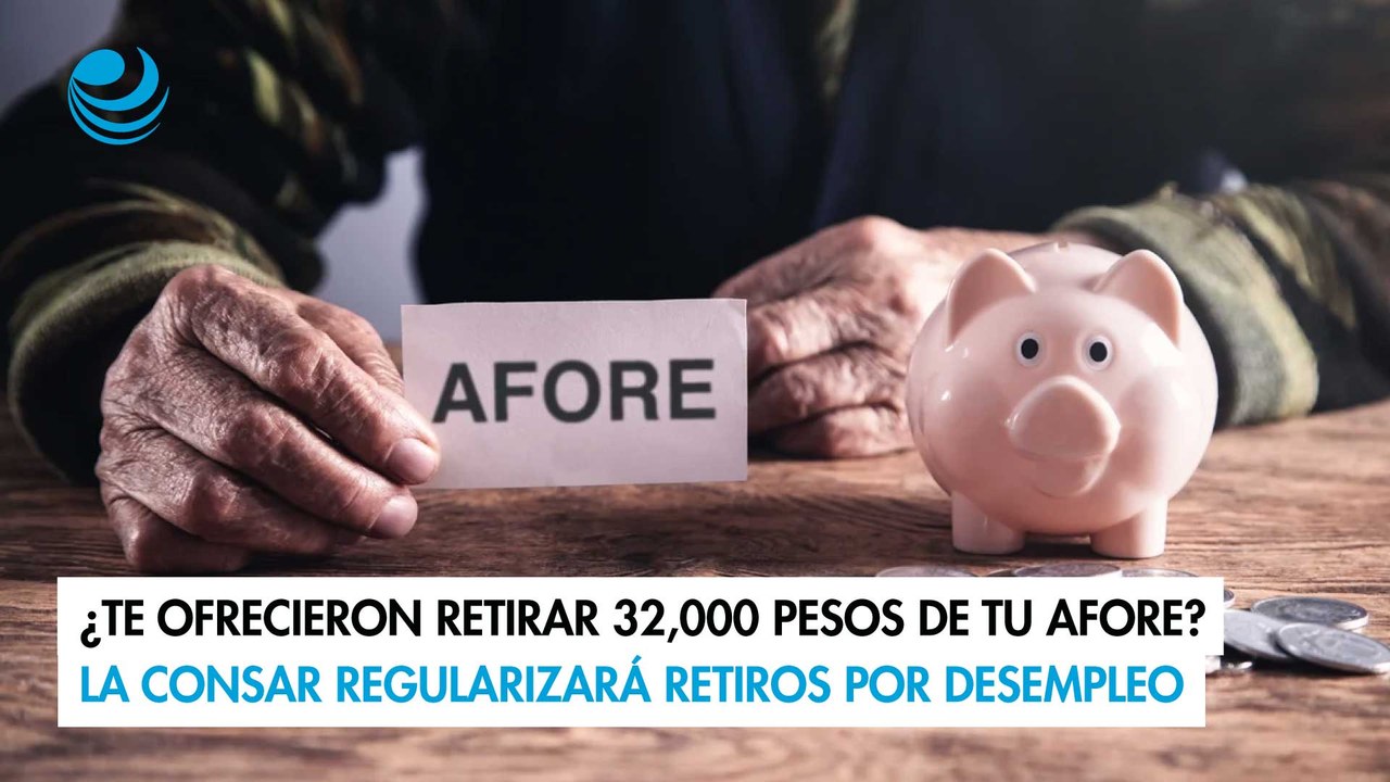 ¿Te ofrecieron retirar 32,000 pesos de tu Afore? La Consar regularizará retiros por desempleo