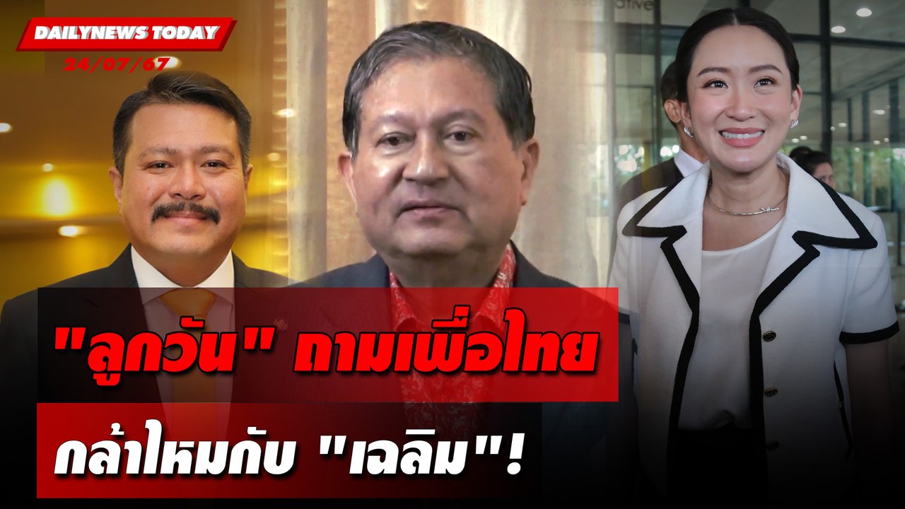 "ลูกวัน" ถามเพื่อไทย กล้าไหมกับ"เฉลิม"! | DAILYNEWSTODAY 24/07/67