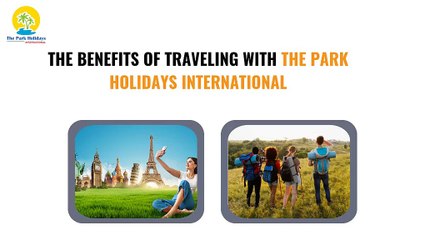 The Benefits of Traveling with The Park Holidays International