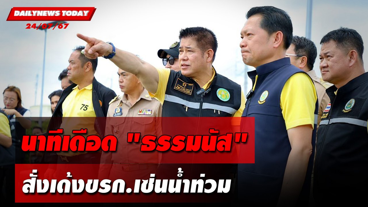 นาทีเดือด "ธรรมนัส" สั่งเด้งขรก.เซ่นน้ำท่วม | DAILYNEWSTODAY 24/07/67