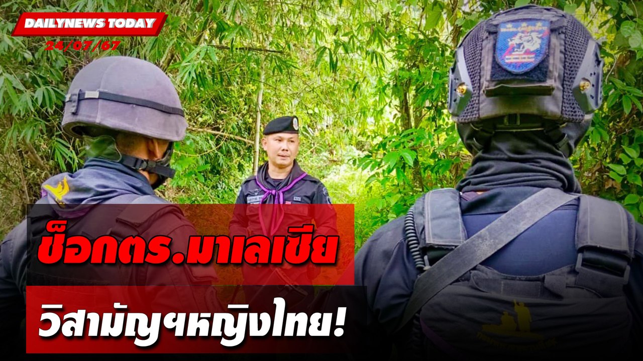 ช็อกตร.มาเลเซีย วิสามัญฯหญิงไทย! | DAILYNEWSTODAY 24/07/67