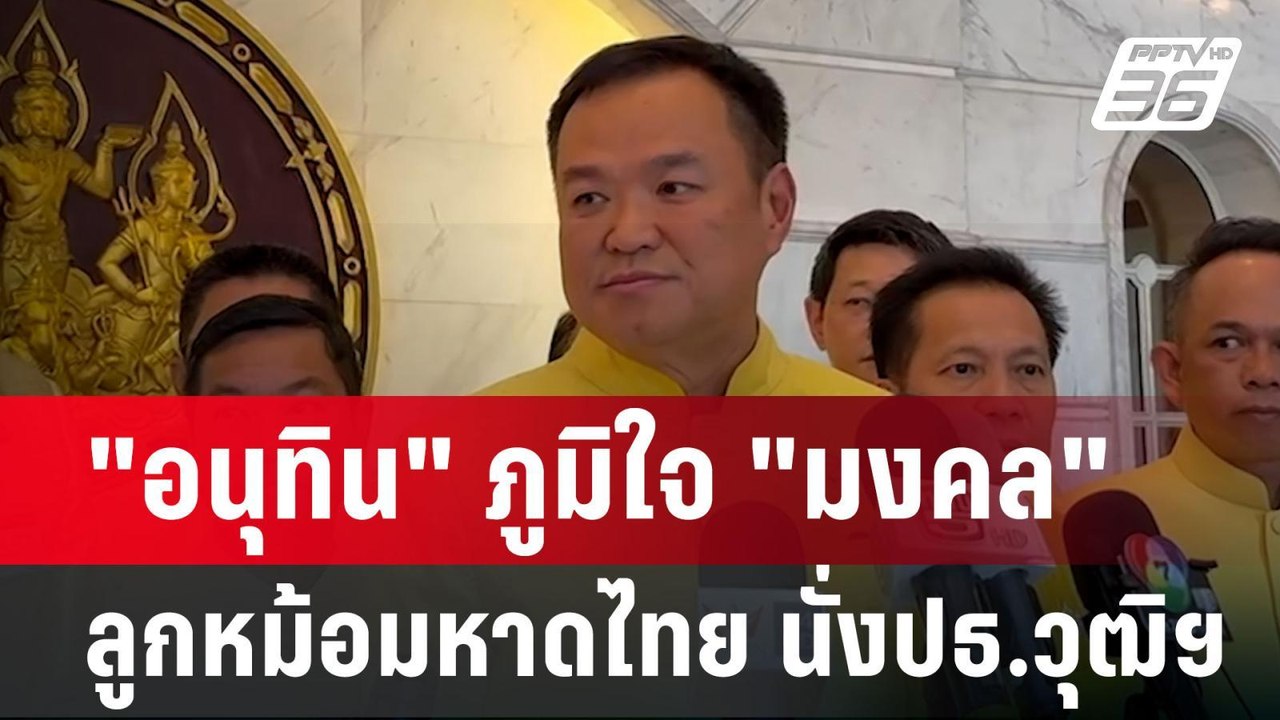 "อนุทิน" ภูมิใจ "มงคล" ลูกหม้อมหาดไทย นั่งปธ.วุ...