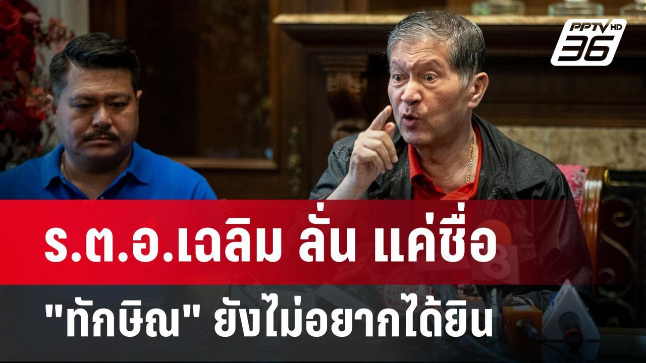 ร.ต.อ.เฉลิม ลั่น แค่ชื่อ"ทักษิณ" ยังไม่อยากได้ย...