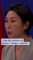 ‘China & Ukraine are mutually friendly countries’