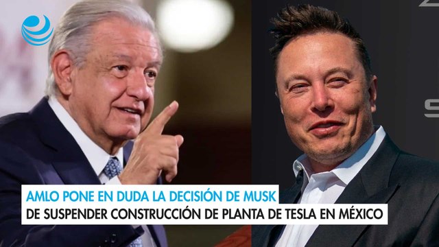 AMLO pone en duda la decisión de Musk de suspender construcción de planta de Tesla en México
