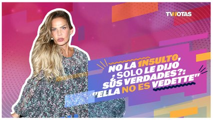 No la insultó, ¿Sólo le dijo sus verdades?: "Ella no es vedette"