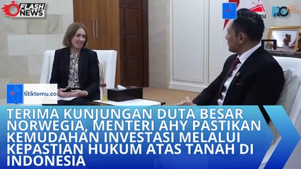 Terima Kunjungan Duta Besar Norwegia, Menteri AHY Pastikan Kemudahan Investasi Melalui Kepastian Hukum atas Tanah di Indonesia
