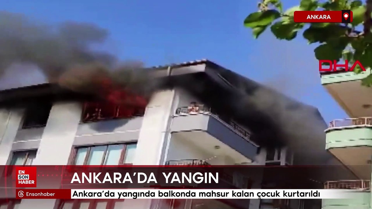 Ankara'da yangında balkonda mahsur kalan çocuk kurtarıldı