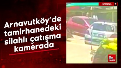 Arnavutköy'de tamirhanedeki silahlı çatışma kamerada