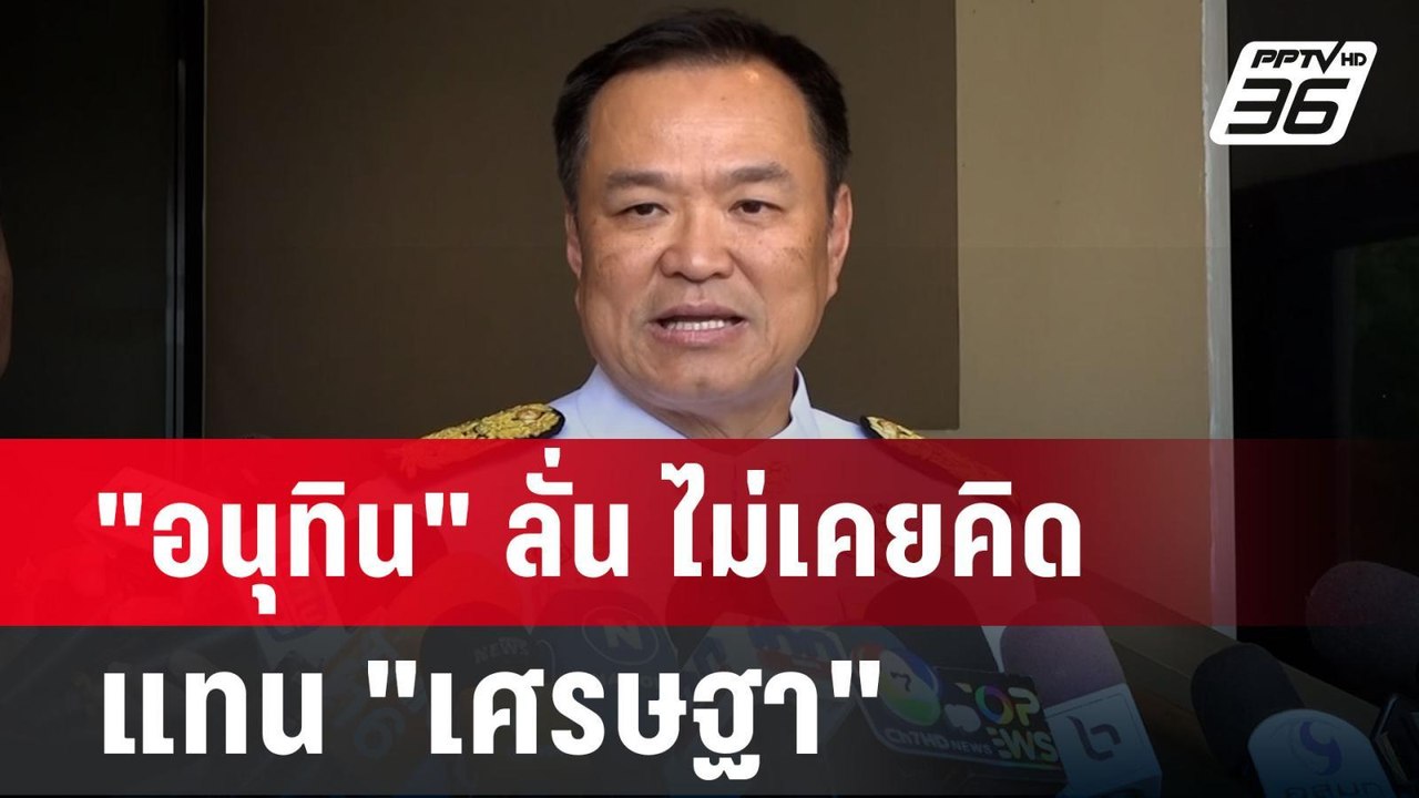 "อนุทิน" ลั่น ไม่เคยคิดแทน "เศรษฐา" ยังไม่ฟังเพ...