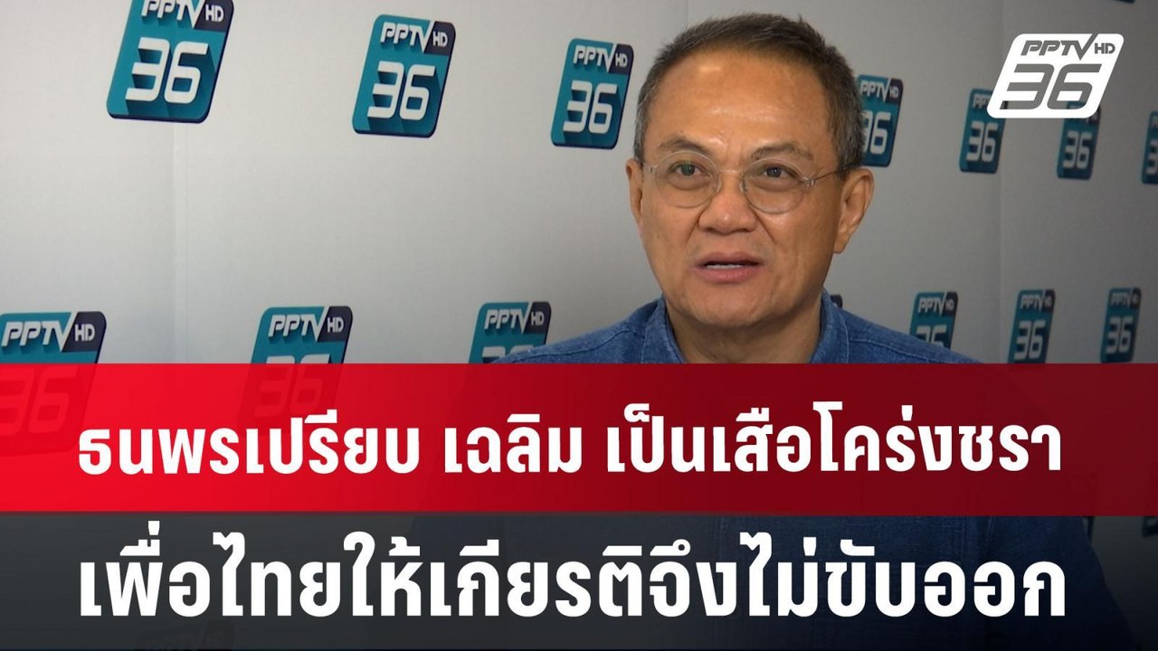 ธนพร เปรียบ เฉลิม เป็นเสือโคร่งชรา เพื่อไทยให้เ...