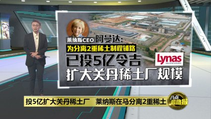 莱纳斯投资5亿令吉扩建关丹稀土厂，迎接电动车和高科技需求🚗