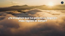 ¿Te imaginas que tus peticiones llegarán más rápido al Señor?