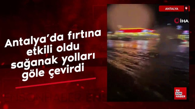Antalya'da fırtına etkili oldu, sağanak yolları göle çevirdi