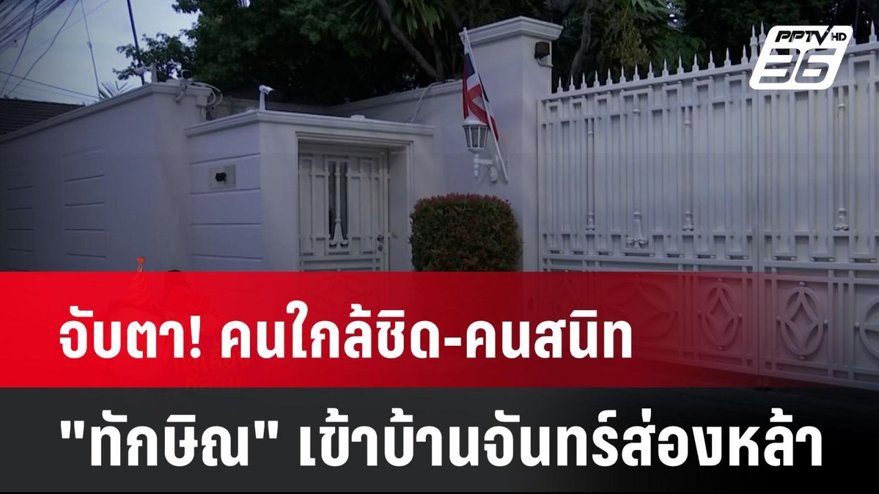 จับตา! คนใกล้ชิด-คนสนิท "ทักษิณ" เข้าบ้านจันทร์...