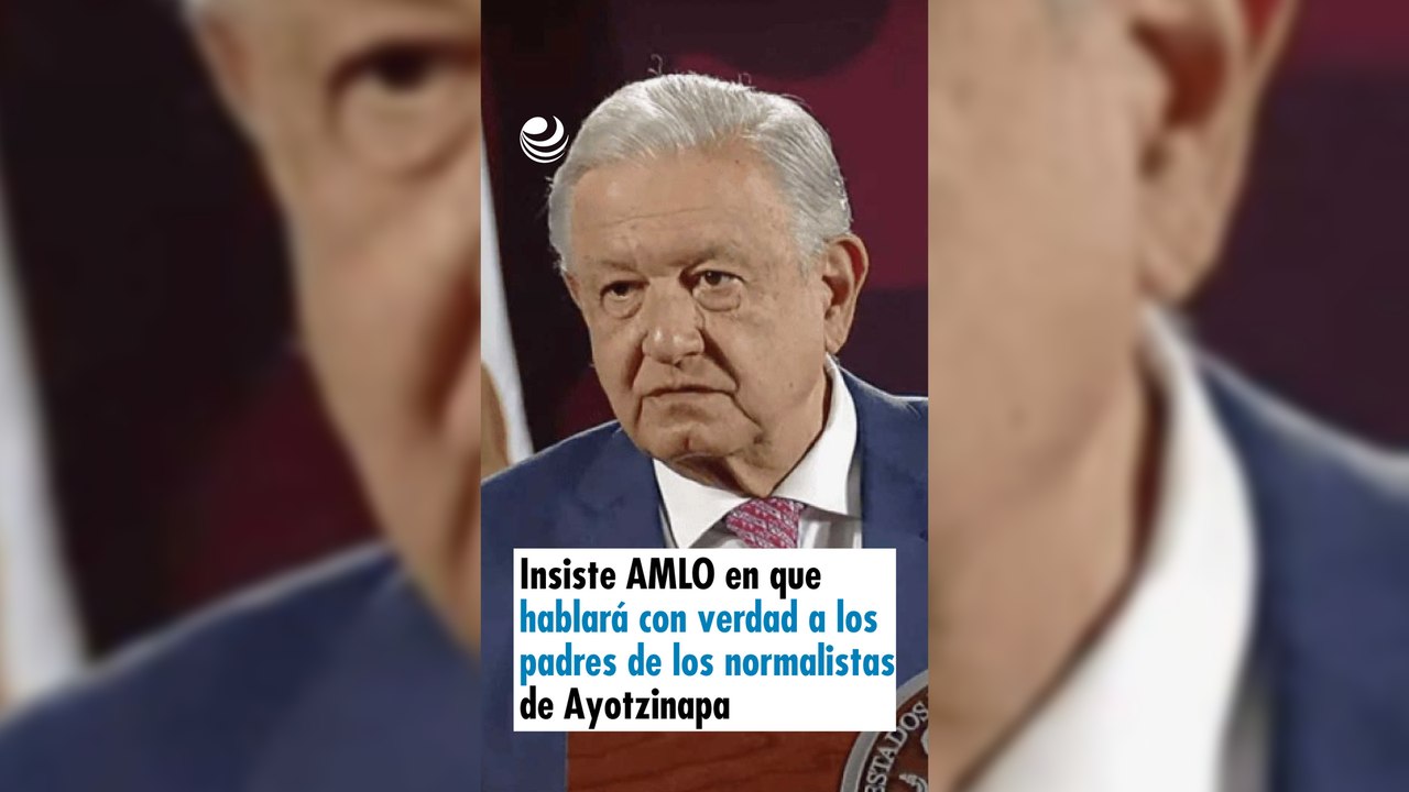 Insiste AMLO en que hablará con verdad a los padres de los normalistas de Ayotzi