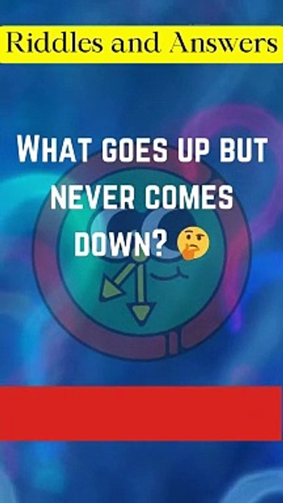 Riddle number 1: what goes up but never comes down??