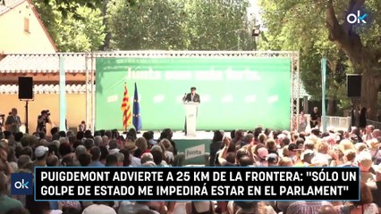 Puigdemont advierte a 25 km de la frontera: "Sólo un golpe de Estado me impedirá estar en el Parlament"