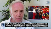 Inda: “Sánchez, llevarte a la imputada Begoña a los juegos es ciscarte en la dignidad de los españoles”