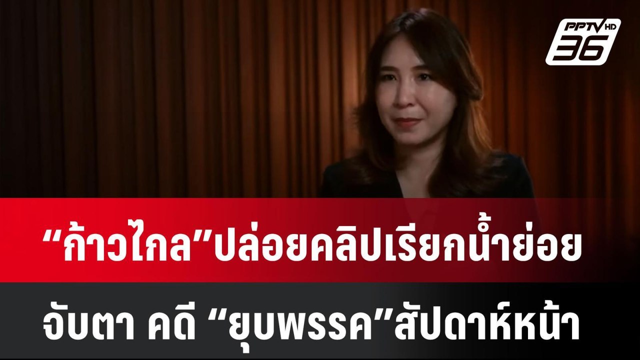 “ก้าวไกล”ปล่อยคลิปเรียกน้ำย่อยจับตา คดี “ยุบพรร...