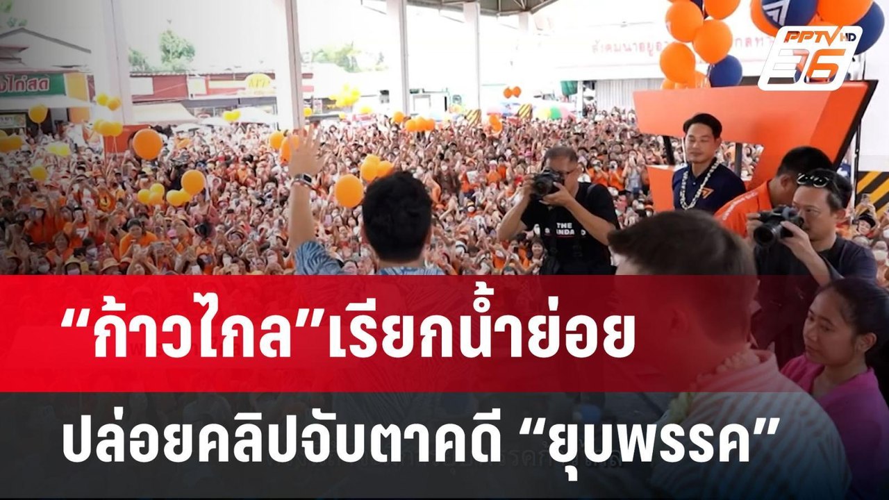 “ก้าวไกล”เรียกน้ำย่อยปล่อยคลิปจับตาคดี“ยุบพรรค”...