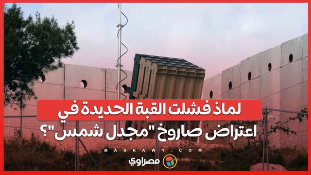 لماذ فشلت القبة الحديدة في اعتراض صاروخ مجدل شمس ؟