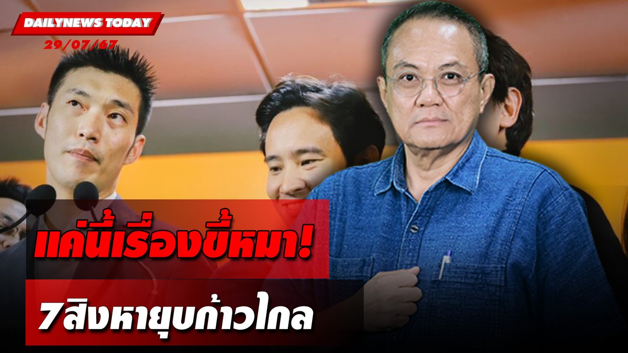 แค่นี้เรื่องขี้หมา! 7สิงหายุบก้าวไกล | DAILYNEWSTODAY 29/07/67