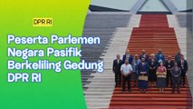 DPR RI Ajak Delegasi Negara Pasifik Keliling Gedung Parlemen