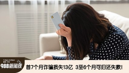 《988新闻线》：2024年07月29日 首7个月诈骗损失13亿  3至6个月可归还失款！