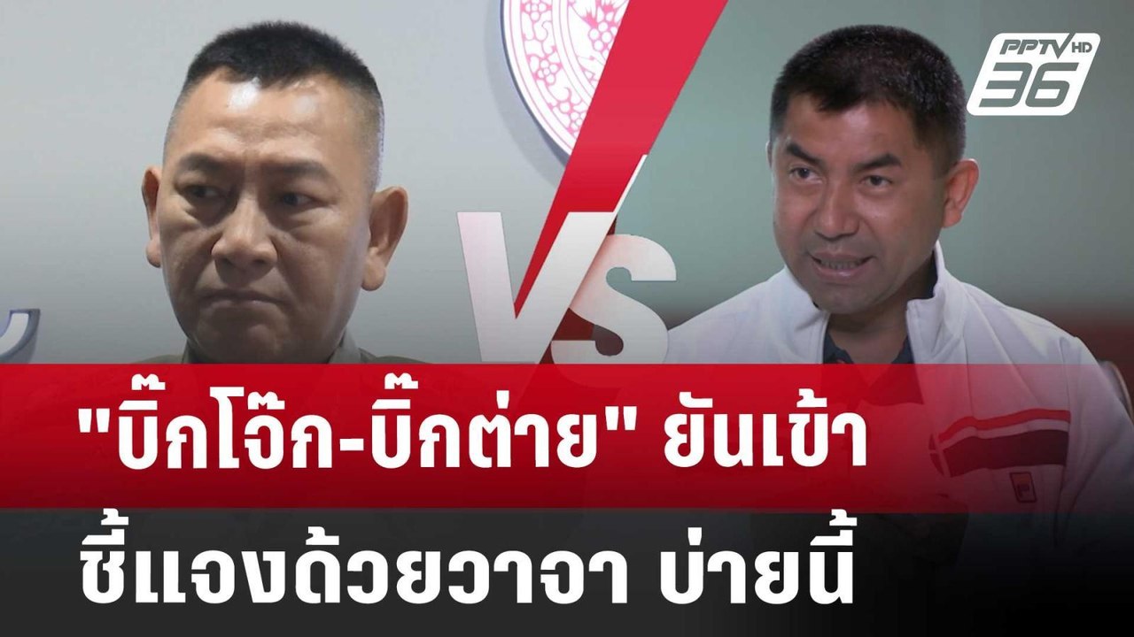 "บิ๊กโจ๊ก-บิ๊กต่าย" ยันเข้าชี้แจงด้วยวาจา บ่ายน...