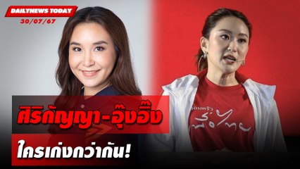 ศิริกัญญา-อุ๊งอิ๊ง ใครเก่งกว่ากัน! | DAILYNEWSTODAY 30/07/67