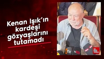 Kenan Işık'ın kardeşi gözyaşlarını tutamadı
