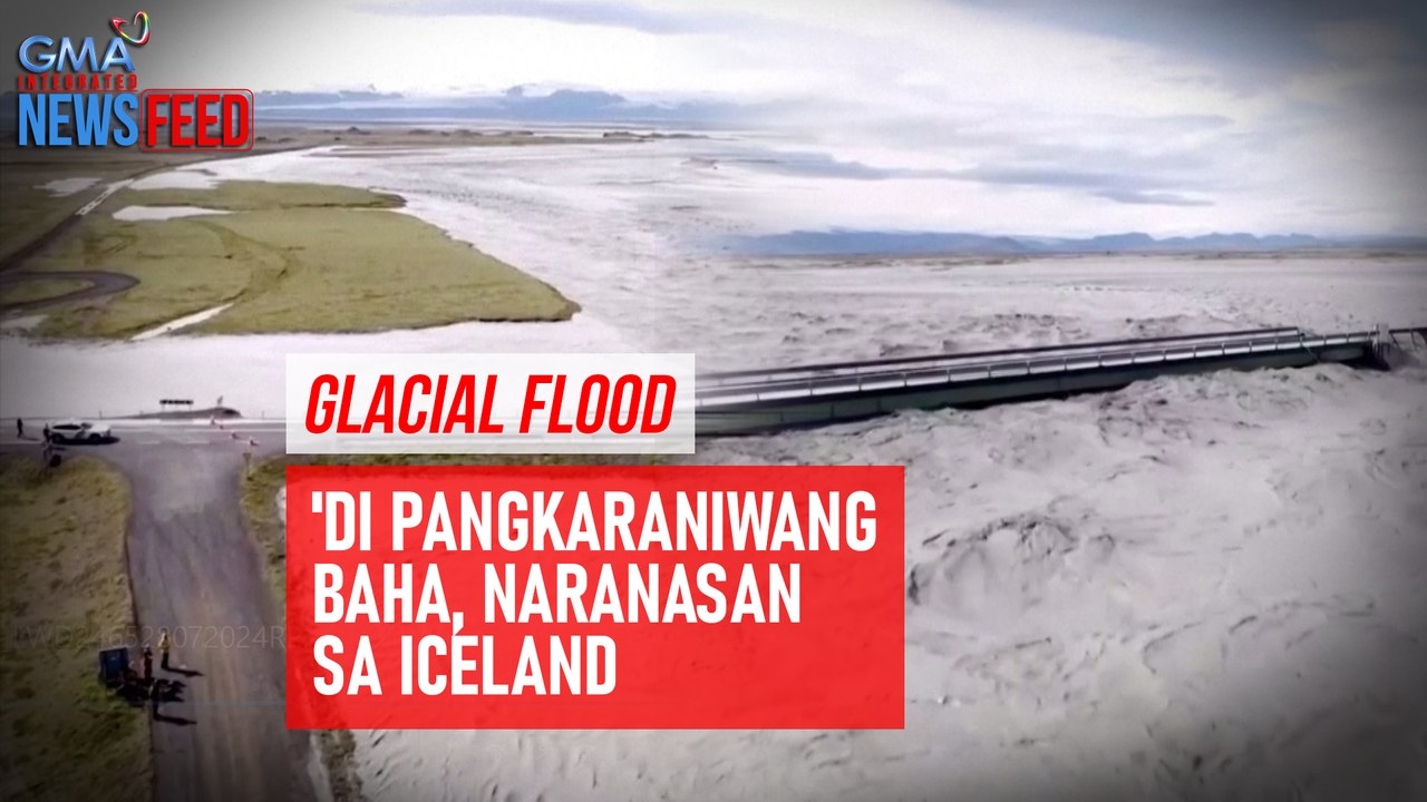 Glacial Flood – 'Di pangkaraniwang baha, naranasan sa Iceland | GMA Integrated Newsfeed