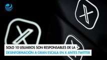 Solo 10 usuarios son responsables de la desinformación a gran escala en X antes Twitt