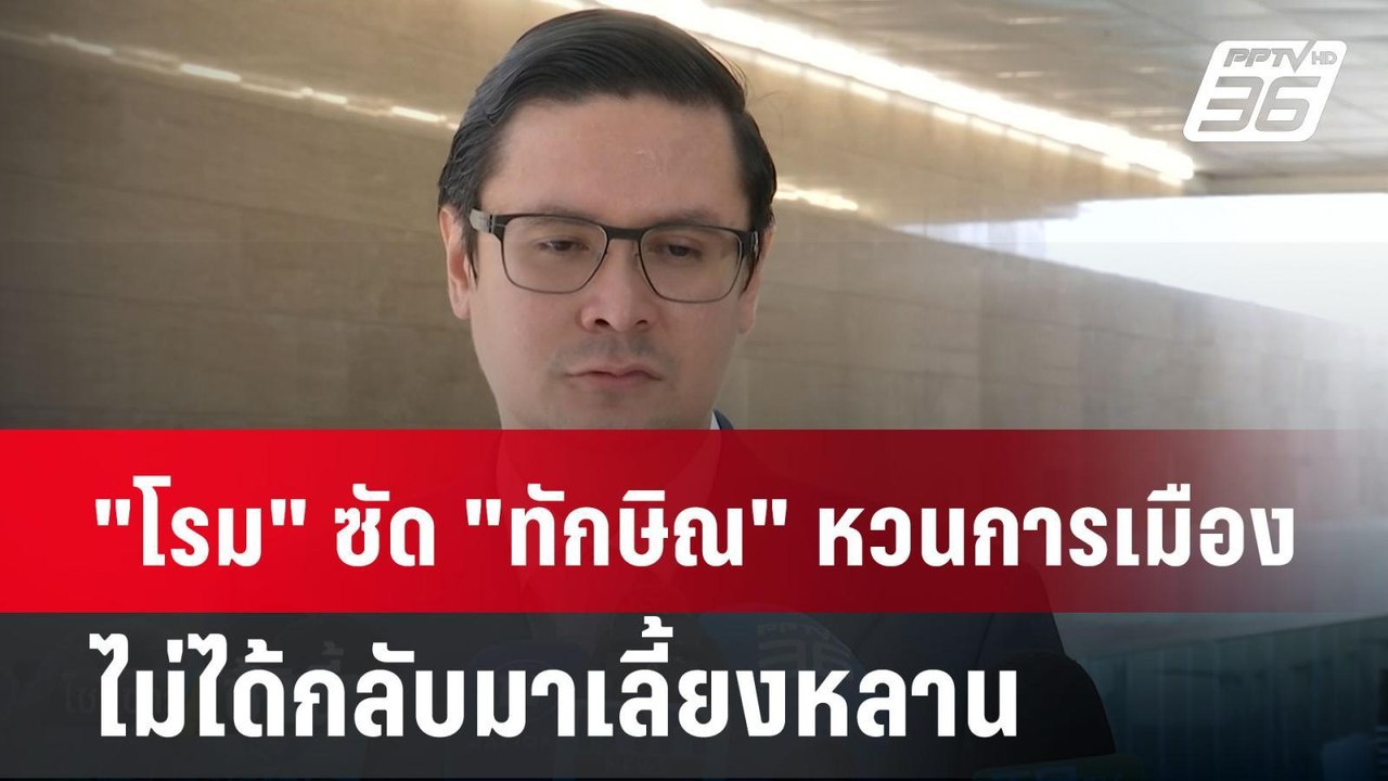 "โรม" ซัด "ทักษิณ" หวนการเมือง ไม่ได้กลับมาเลี้...
