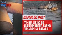 Isa pang oil spill? Itim na likido ng abandonadong barko, tumapon sa Bataan| GMA Integrated Newsfeed