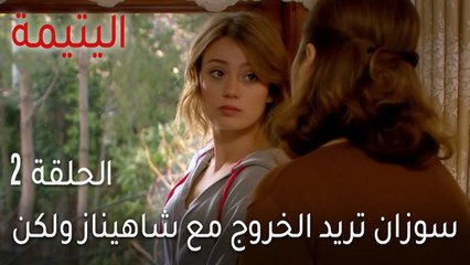 اليتيمة الحلقة 2 - سوزان تريد الخروج مع شاهيناز ولكن