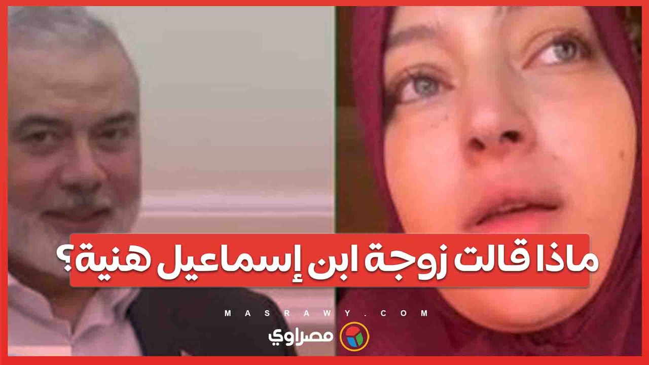 ماذا قالت زوجة ابن إسماعيل هنية؟