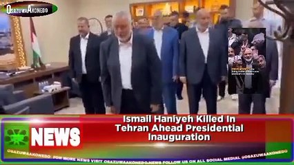 Ismail Haniyeh Killed In Tehran Ahead Presidential Inauguration ~ OsazuwaAkonedo