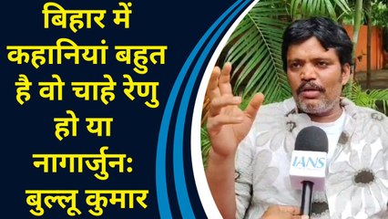 Bihar में कहानियां बहुत है वो चाहे रेणु हो या नागार्जुन: Bullu Kumar