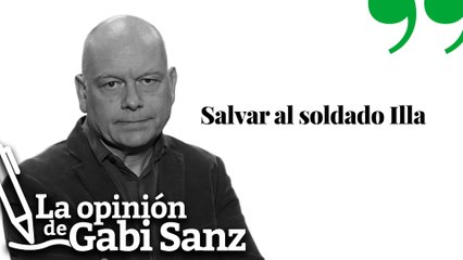 Salvar al soldado Illa | LA OPINIÓN DE GABI SANZ
