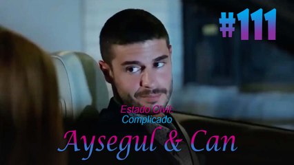 Aysegul & Can #111 - Estado Civil Complicado