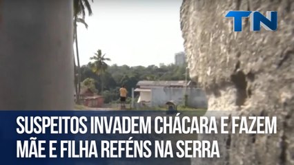 Suspeitos invadem chácara e fazem mãe e filha reféns na Serra