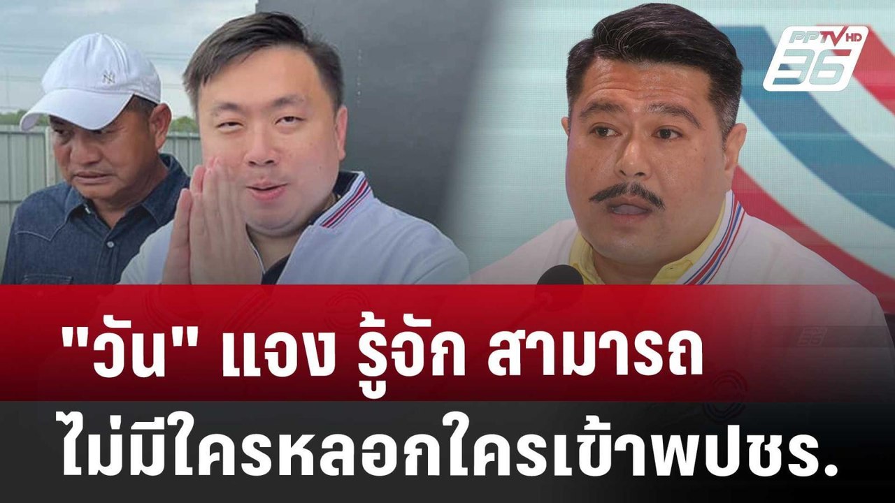 "วัน" แจง รู้จัก สามารถ ไม่มีใครหลอกใครเข้าพปชร...