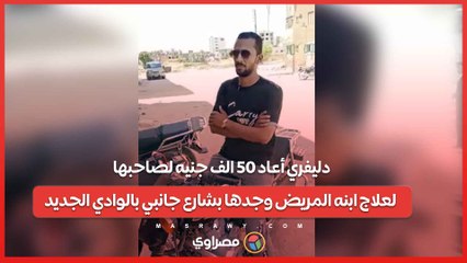 محمد صلاح....دليفري أعاد ٥٠ الف جنيه لصاحبها لعلاج ابنه المريض وجدها بشارع جانبي بالوادي الجديد
